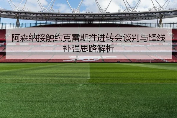 阿森纳接触约克雷斯推进转会谈判与锋线补强思路解析
