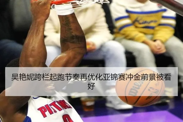 吴艳妮跨栏起跑节奏再优化亚锦赛冲金前景被看好