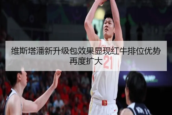 维斯塔潘新升级包效果显现红牛排位优势再度扩大