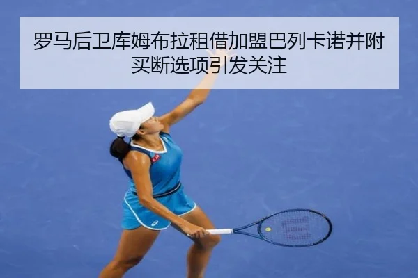 罗马后卫库姆布拉租借加盟巴列卡诺并附买断选项引发关注