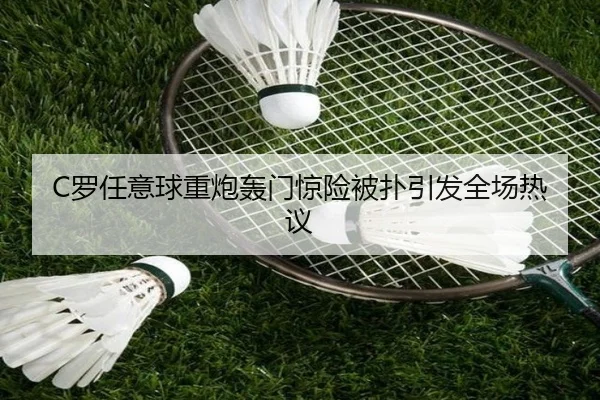 C罗任意球重炮轰门惊险被扑引发全场热议